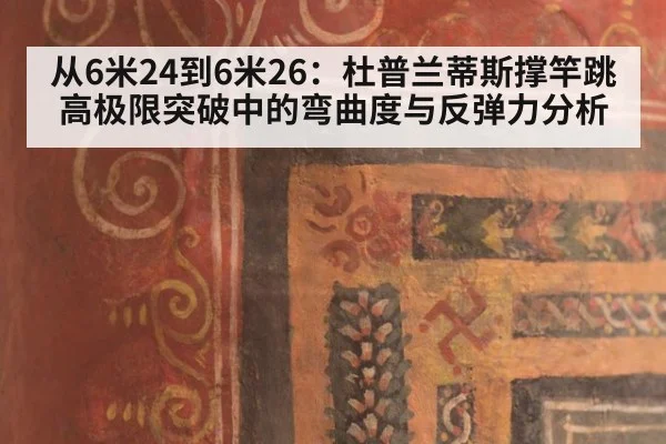 从6米24到6米26:杜普兰蒂斯撑竿跳高极限突破中的弯曲度与反弹力分析