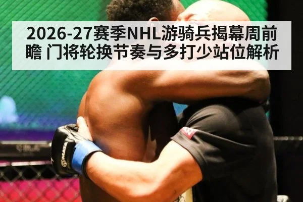 2026-27赛季NHL游骑兵揭幕周前瞻 门将轮换节奏与多打少站位解析
